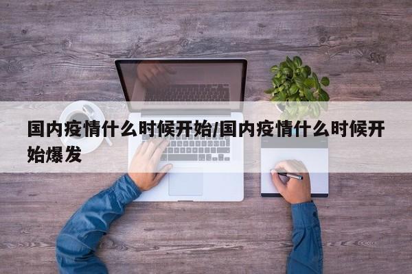 国内疫情什么时候开始/国内疫情什么时候开始爆发