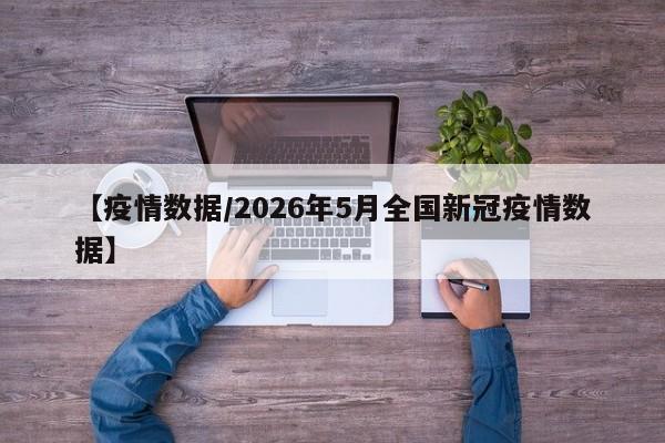 【疫情数据/2026年5月全国新冠疫情数据】