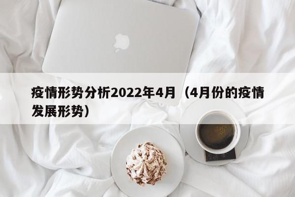 疫情形势分析2022年4月(4月份的疫情发展形势)