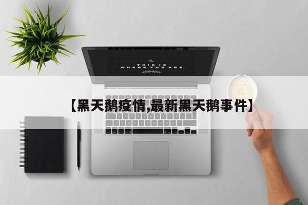 【黑天鹅疫情,最新黑天鹅事件】