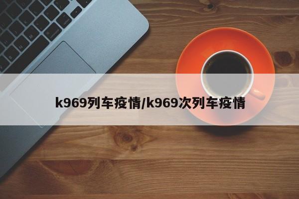k969列车疫情/k969次列车疫情