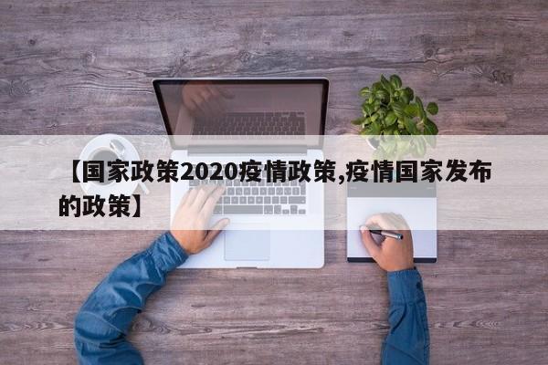 【国家政策2020疫情政策,疫情国家发布的政策】