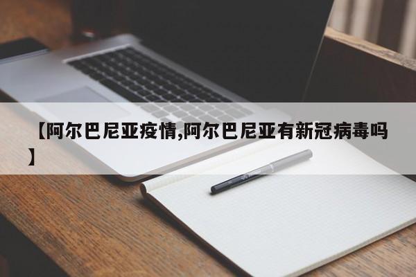 【阿尔巴尼亚疫情,阿尔巴尼亚有新冠病毒吗】