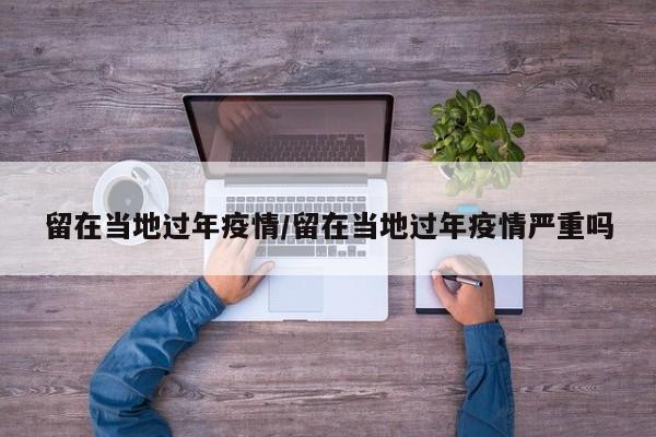 留在当地过年疫情/留在当地过年疫情严重吗