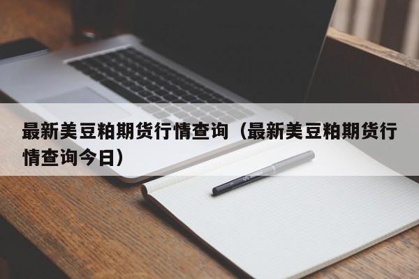 最新美豆粕期货行情查询(最新美豆粕期货行情查询今日)