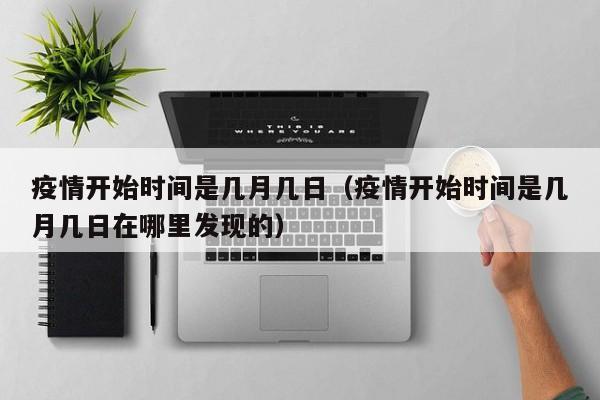 疫情开始时间是几月几日(疫情开始时间是几月几日在哪里发现的)