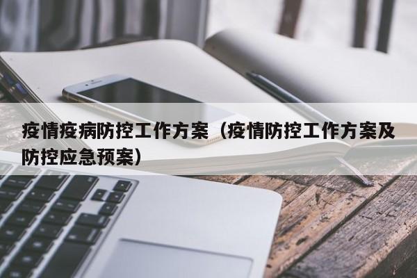 疫情疫病防控工作方案(疫情防控工作方案及防控应急预案)