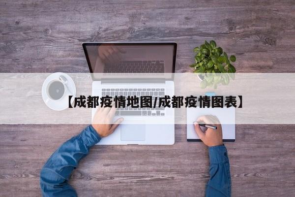 【成都疫情地图/成都疫情图表】