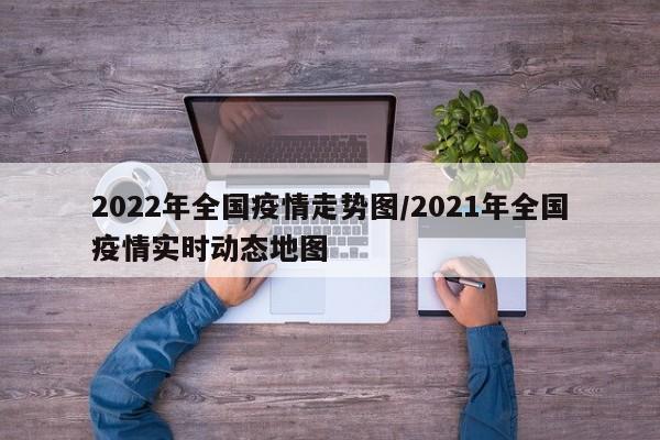 2022年全国疫情走势图/2021年全国疫情实时动态地图