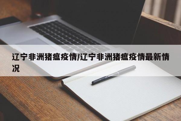 辽宁非洲猪瘟疫情/辽宁非洲猪瘟疫情最新情况