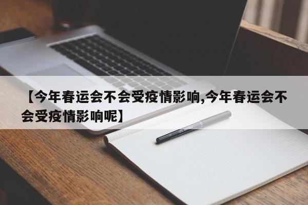 【今年春运会不会受疫情影响,今年春运会不会受疫情影响呢】