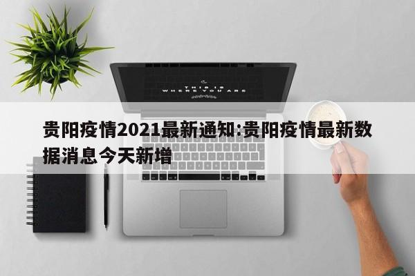 贵阳疫情2021最新通知:贵阳疫情最新数据消息今天新增
