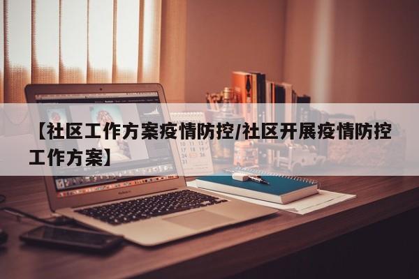 【社区工作方案疫情防控/社区开展疫情防控工作方案】