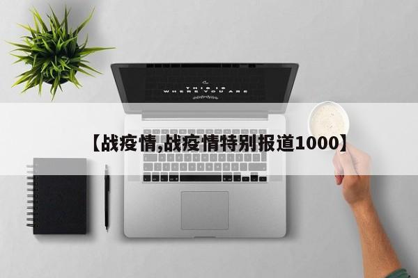 【战疫情,战疫情特别报道1000】