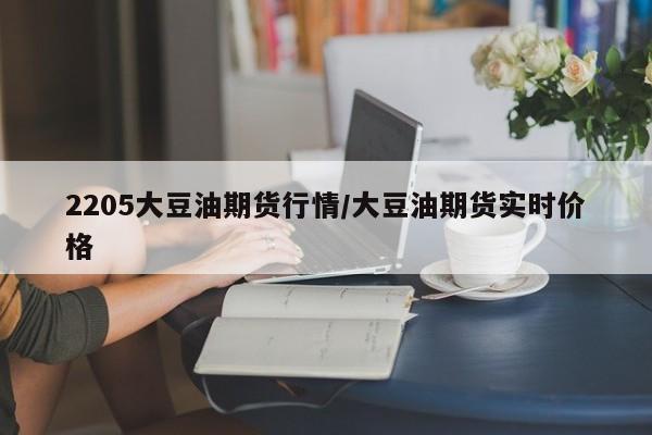 2205大豆油期货行情/大豆油期货实时价格