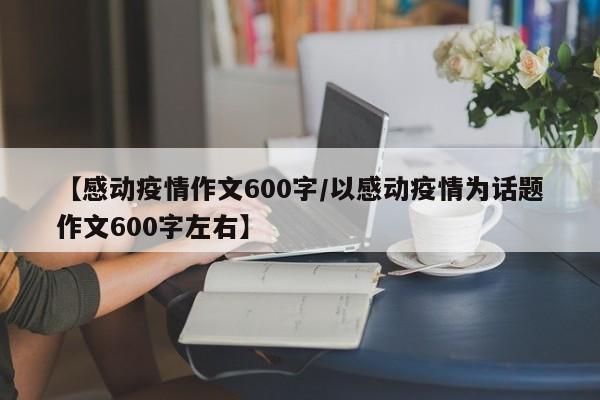 【感动疫情作文600字/以感动疫情为话题作文600字左右】