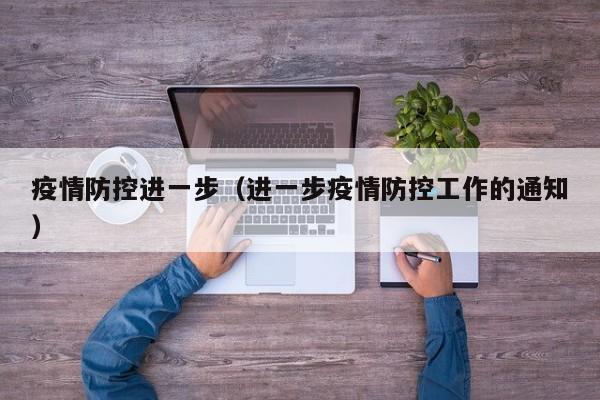 疫情防控进一步(进一步疫情防控工作的通知)