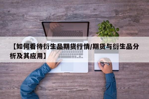 【如何看待衍生品期货行情/期货与衍生品分析及其应用】