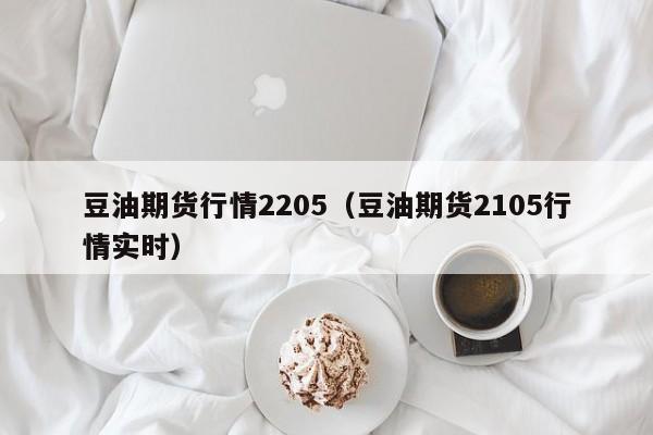 豆油期货行情2205(豆油期货2105行情实时)