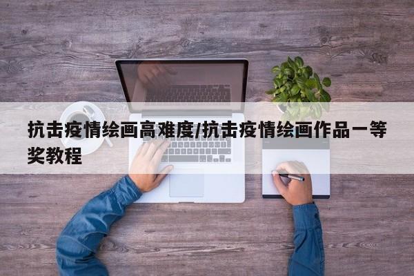 抗击疫情绘画高难度/抗击疫情绘画作品一等奖教程