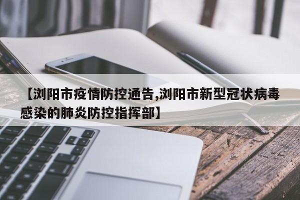 【浏阳市疫情防控通告,浏阳市新型冠状病毒感染的肺炎防控指挥部】