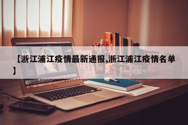 【浙江浦江疫情最新通报,浙江浦江疫情名单】