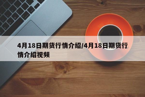 4月18日期货行情介绍/4月18日期货行情介绍视频