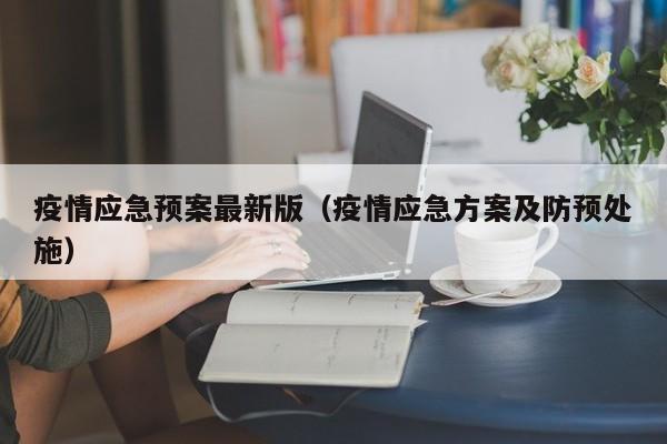 疫情应急预案最新版(疫情应急方案及防预处施)