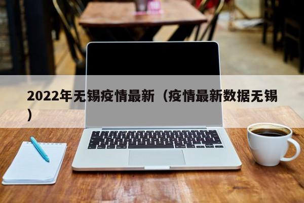2022年无锡疫情最新(疫情最新数据无锡)