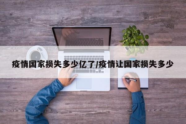 疫情国家损失多少亿了/疫情让国家损失多少