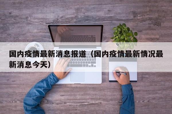 国内疫情最新消息报道(国内疫情最新情况最新消息今天)