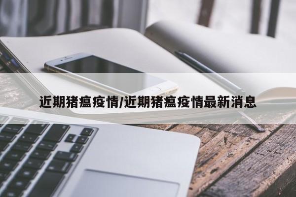 近期猪瘟疫情/近期猪瘟疫情最新消息