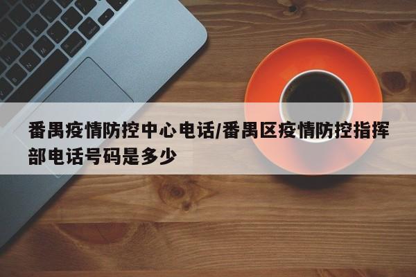 番禺疫情防控中心电话/番禺区疫情防控指挥部电话号码是多少