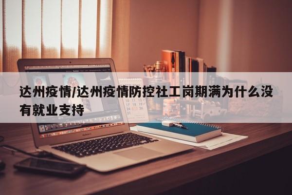 达州疫情/达州疫情防控社工岗期满为什么没有就业支持
