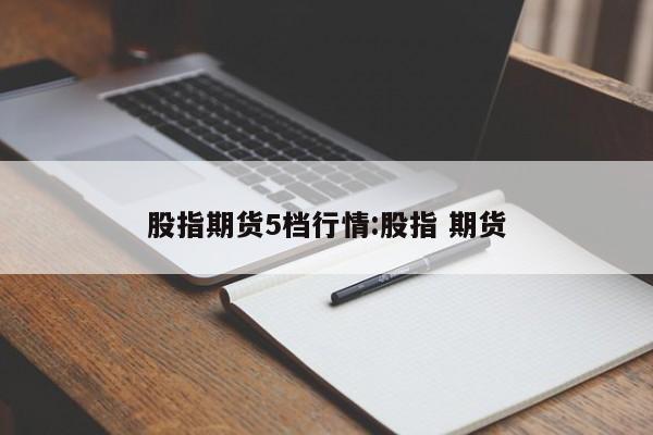 股指期货5档行情:股指 期货