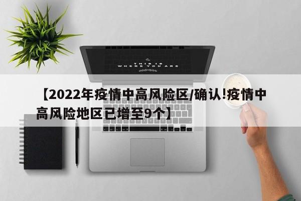 【2022年疫情中高风险区/确认!疫情中高风险地区已增至9个】