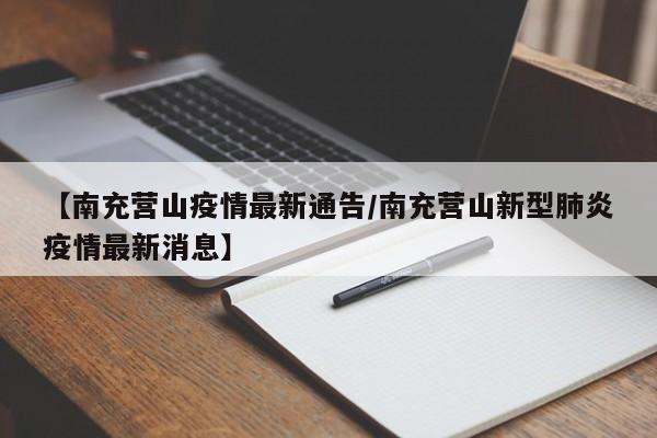 【南充营山疫情最新通告/南充营山新型肺炎疫情最新消息】
