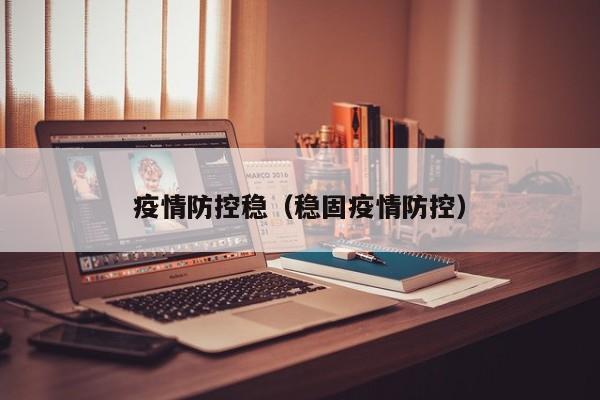 疫情防控稳(稳固疫情防控)
