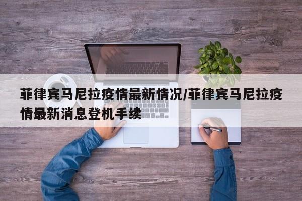 菲律宾马尼拉疫情最新情况/菲律宾马尼拉疫情最新消息登机手续