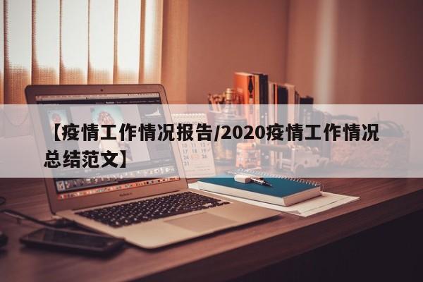 【疫情工作情况报告/2020疫情工作情况总结范文】