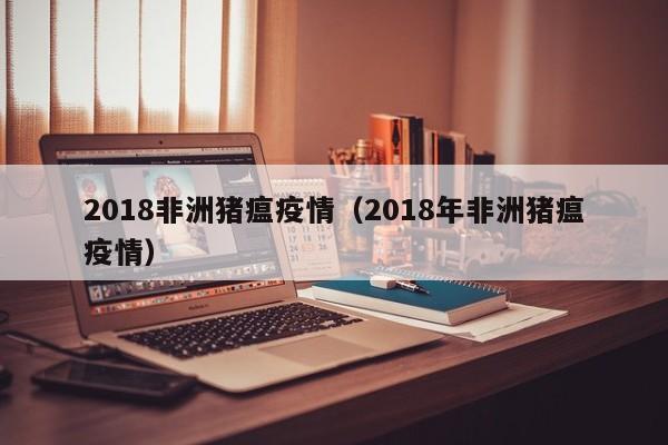2018非洲猪瘟疫情(2018年非洲猪瘟疫情)