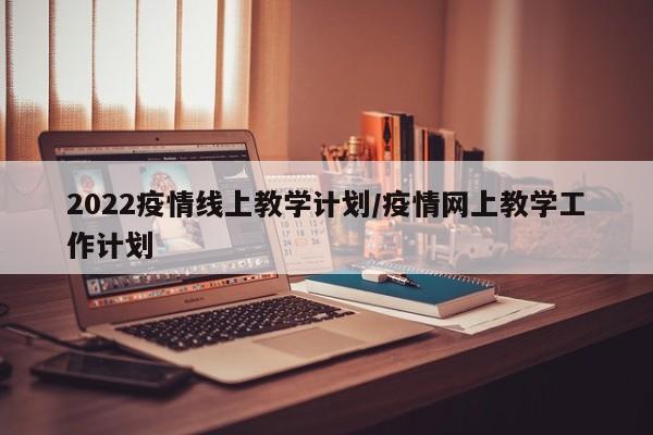 2022疫情线上教学计划/疫情网上教学工作计划