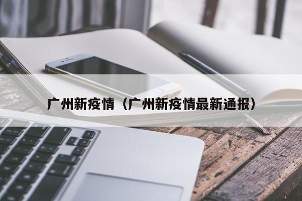 广州新疫情(广州新疫情最新通报)