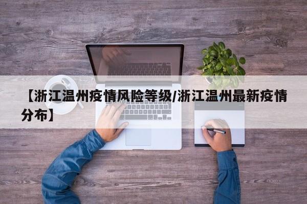 【浙江温州疫情风险等级/浙江温州最新疫情分布】