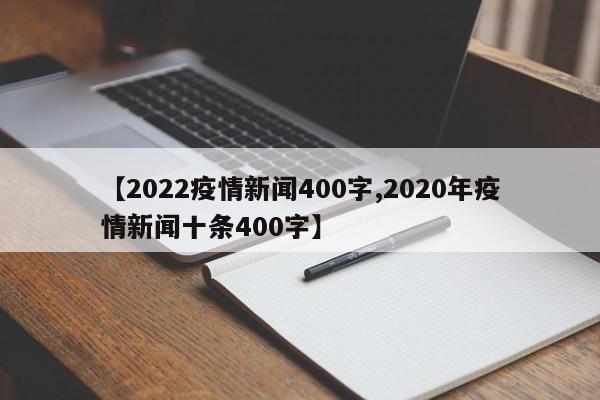 【2022疫情新闻400字,2020年疫情新闻十条400字】