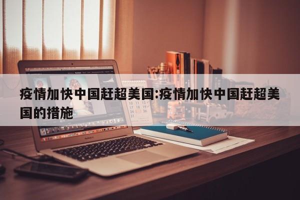 疫情加快中国赶超美国:疫情加快中国赶超美国的措施