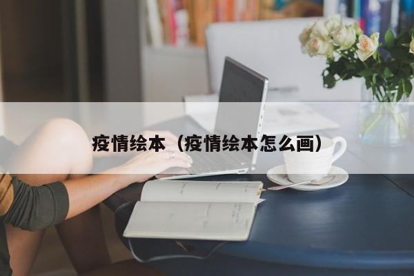 疫情绘本(疫情绘本怎么画)