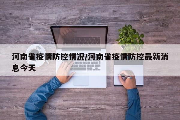 河南省疫情防控情况/河南省疫情防控最新消息今天