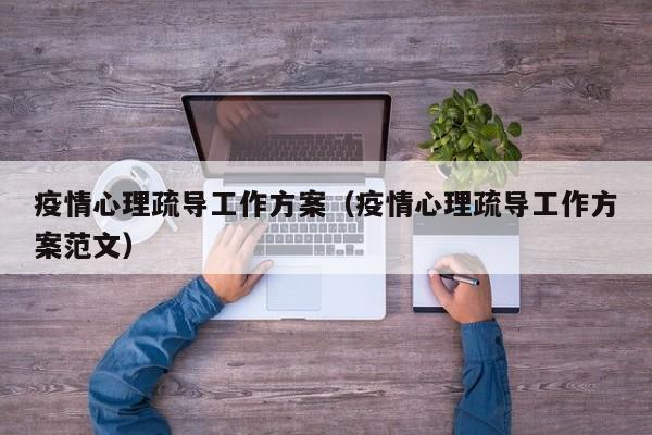 疫情心理疏导工作方案(疫情心理疏导工作方案范文)