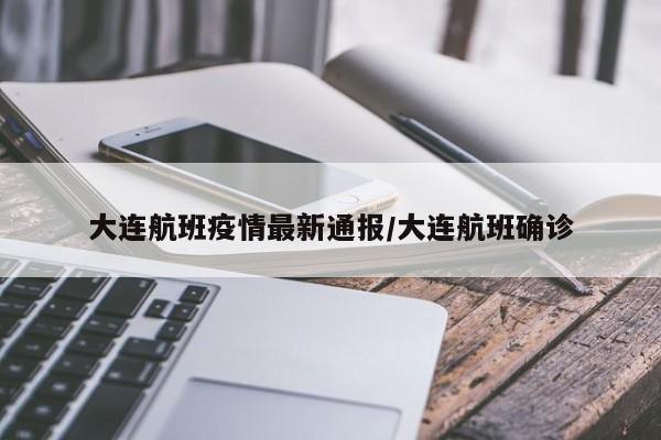 大连航班疫情最新通报/大连航班确诊